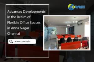 Read more about the article Advances Developments in the Realm of Flexible Office Spaces in Anna Nagar Chennai